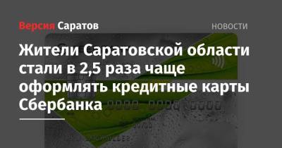 Жители Саратовской области стали в 2,5 раза чаще оформлять кредитные карты Сбербанка - nversia.ru - Саратовская обл.