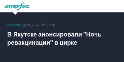 В Якутске анонсировали "Ночь ревакцинации" в цирке - interfax.ru - Москва - респ. Саха - Якутск - респ. Удмуртия - Ижевск
