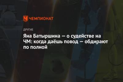 Яна Батыршина - Яна Батыршина — о судействе на ЧМ: когда даёшь повод — обдирают по полной - championat.com