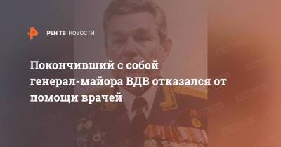 Покончивший с собой генерал-майора ВДВ отказался от помощи врачей - ren.tv