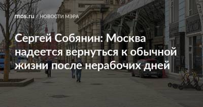 Сергей Собянин - Сергей Собянин: Москва надеется вернуться к обычной жизни после нерабочих дней - mos.ru - Москва - Россия
