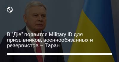 Андрей Таран - В "Діе" появится Military ID для призывников, военнообязанных и резервистов – Таран - liga.net - Украина