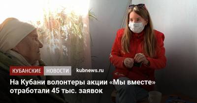 На Кубани волонтеры акции «Мы вместе» отработали 45 тыс. заявок - kubnews.ru - Кубань