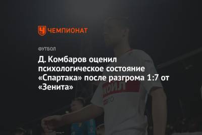 Дмитрий Комбаров - Д. Комбаров оценил психологическое состояние «Спартака» после разгрома 1:7 от «Зенита» - championat.com