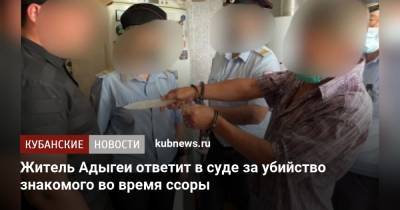 Житель Адыгеи ответит в суде за убийство знакомого во время ссоры - kubnews.ru - Россия - респ. Адыгея - Майкоп - Следственный Комитет