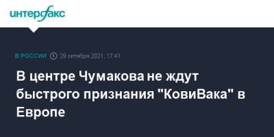 Константин Чернов - В центре Чумакова не ждут быстрого признания "КовиВака" в Европе - interfax.ru - Москва