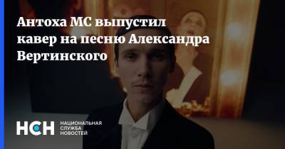 Антоха MC выпустил кавер на песню Александра Вертинского - nsn.fm