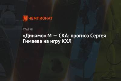 Сергей Гимаев - «Динамо» М — СКА: прогноз Сергея Гимаева на игру КХЛ - championat.com - Москва - Санкт-Петербург