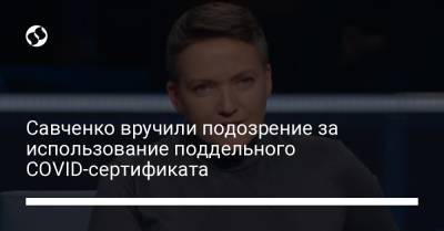 Надежда Савченко - Денис Монастырский - Савченко вручили подозрение за использование поддельного COVID-сертификата - liga.net - Украина