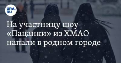 На участницу шоу «Пацанки» из ХМАО напали в родном городе - ura.news - Югра - Нижневартовск