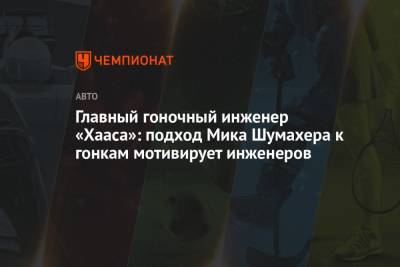 Мик Шумахер - Главный гоночный инженер «Хааса»: подход Мика Шумахера к гонкам мотивирует инженеров - championat.com