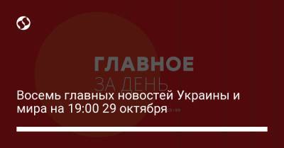 Лариса Купер - Восемь главных новостей Украины и мира на 19:00 29 октября - liga.net - Россия - США - Украина - Вашингтон