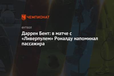 Криштиану Роналду - Даррен Бент: в матче с «Ливерпулем» Роналду напоминал пассажира - championat.com