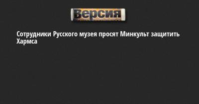 Екатерина Андреева - Ольга Любимова - Даниил Хармса - Сотрудники Русского музея просят Минкульт защитить Хармса - neva.versia.ru - район Центральный