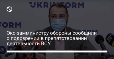 Экс-замминистру обороны сообщили о подозрении в препятствовании деятельности ВСУ - liga.net - Украина
