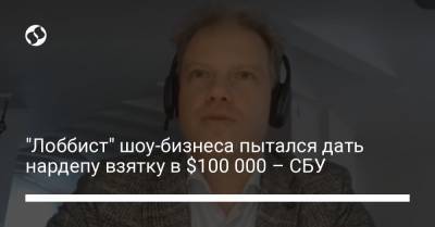 "Лоббист" шоу-бизнеса пытался дать нардепу взятку в $100 000 – СБУ - liga.net - Украина