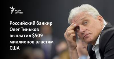 Олег Тиньков - Российский банкир Олег Тиньков выплатил $509 миллионов властям США - svoboda.org - Россия - США - шт. Калифорния