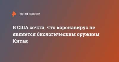 В США сочли, что коронавирус не является биологическим оружием Китая - ren.tv - Китай - США - Ухань