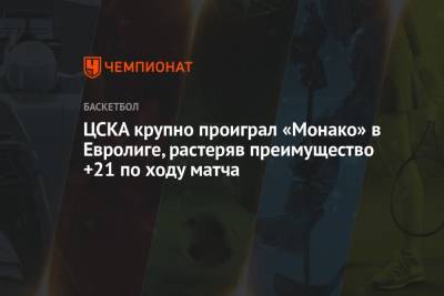 ЦСКА крупно проиграл «Монако» в Евролиге, растеряв преимущество +21 по ходу матча - championat.com - Москва - Монако - Княжество Монако