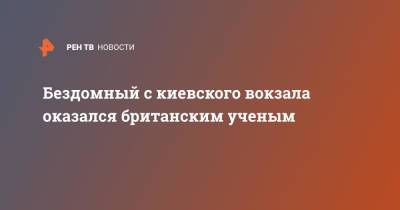 Бездомный с киевского вокзала оказался британским ученым - ren.tv - Украина - Киев - Англия