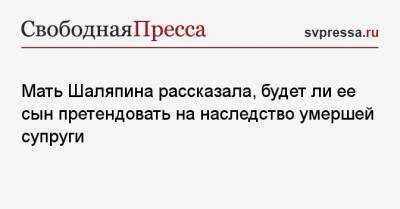 Прохор Шаляпин - Мать Шаляпина рассказала, будет ли ее сын претендовать на наследство умершей супруги - svpressa.ru - США