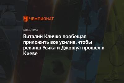 Виталий Кличко - Александр Усик - Энтони Джошуа - Виталий Кличко пообещал приложить все усилия, чтобы реванш Усика и Джошуа прошёл в Киеве - championat.com - Украина - Киев