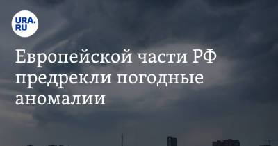 Роман Вильфанд - Европейской части РФ предрекли погодные аномалии - ura.news - Россия - Ленинградская обл. - Челябинская обл. - Свердловская обл. - Курганская обл. - Псковская обл. - Новосибирская обл. - Омская обл. - Калининградская обл. - Томская обл. - Новгородская обл. - республика Карелия