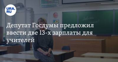 Депутат Госдумы предложил ввести две 13-х зарплаты для учителей - ura.news