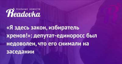 «Я здесь закон, избиратель хренов!»: депутат-единоросс был недоволен, что его снимали на заседании - readovka.news - Красноярск - Курская обл.