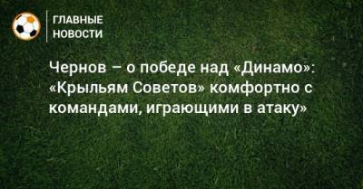 Никита Чернов - Чернов – о победе над «Динамо»: «Крыльям Советов» комфортно с командами, играющими в атаку» - bombardir.ru