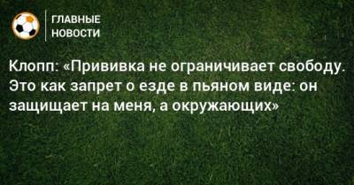 Юрген Клопп - Клопп: «Прививка не ограничивает свободу. Это как запрет о езде в пьяном виде: он защищает на меня, а окружающих» - bombardir.ru