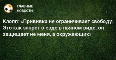 Юрген Клопп - Клопп: «Прививка не ограничивает свободу. Это как запрет о езде в пьяном виде: он защищает не меня, а окружающих» - bombardir.ru