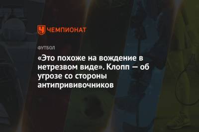 Юрген Клопп - «Это похоже на вождение в нетрезвом виде». Клопп — об угрозе со стороны антипрививочников - championat.com