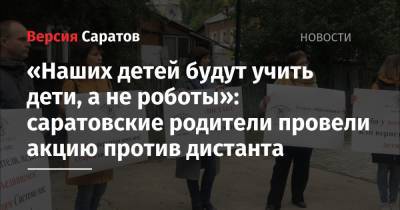 «Наших детей будут учить дети, а не роботы»: саратовские родители провели акцию против дистанта - nversia.ru - Саратов