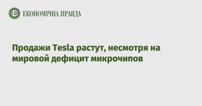Продажи Tesla растут, несмотря на мировой дефицит микрочипов - epravda.com.ua - Украина