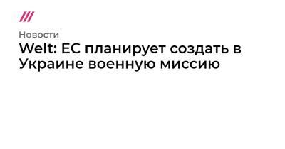 Welt: ЕС планирует создать в Украине военную миссию - tvrain.ru - Россия - Украина - Крым - Румыния - Эстония - Польша - Швеция - Литва - Финляндия - Латвия - Словакия