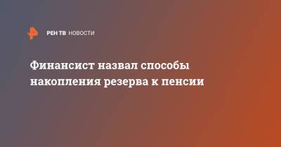 Финансист назвал способы накопления резерва к пенсии - ren.tv