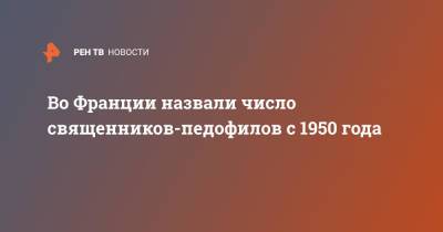 Во Франции - Во Франции назвали число священников-педофилов с 1950 года - ren.tv - Франция