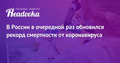 В России в очередной раз обновился рекорд смертности от коронавируса - readovka.news - Россия