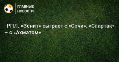 ⚽ РПЛ. «Зенит» сыграет с «Сочи», «Спартак» – с «Ахматом» - bombardir.ru - Москва - Россия - Санкт-Петербург - Сочи - Краснодар - Екатеринбург - Тула - Уфа - Нижний Новгород - Казань - Ростов-На-Дону - Самара