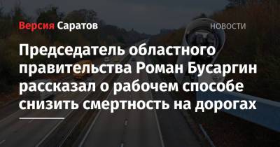 Роман Бусаргин - Председатель областного правительства Роман Бусаргин рассказал о рабочем способе снизить смертность на дорогах - nversia.ru - Саратовская обл.