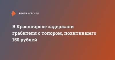 В Красноярске задержали грабителя с топором, похитившего 150 рублей - ren.tv - Россия - Красноярский край - Красноярск