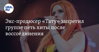 Экс-продюсер «Тату» запретил группе петь хиты после воссоединения - ura.news