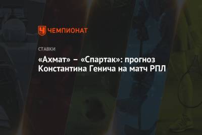 Константин Генич - «Ахмат» – «Спартак»: прогноз Константина Генича на матч РПЛ - championat.com - Москва