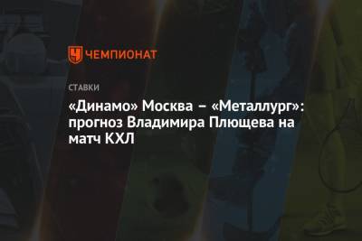 Владимир Плющев - «Динамо» Москва – «Металлург»: прогноз Владимира Плющева на матч КХЛ - championat.com - Москва - Магнитогорск