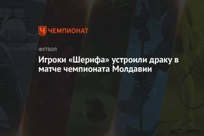 Юрий Вернидуб - Игроки «Шерифа» устроили драку в матче чемпионата Молдавии - championat.com - Молдавия