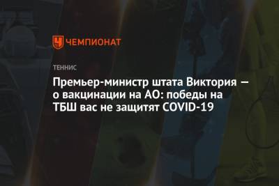 Премьер-министр штата Виктория — о вакцинации на АО: победы на ТБШ вас не защитят COVID-19 - championat.com - Австралия