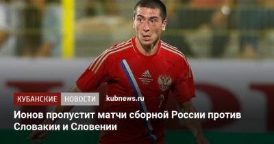 Алексей Ионов - Ионов пропустит матчи сборной России против Словакии и Словении - kubnews.ru - Россия - Краснодар - Хорватия - Словения - Словакия