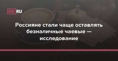 Россияне стали чаще оставлять безналичные чаевые — исследование - rb.ru