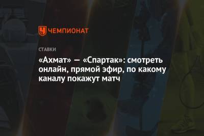 «Ахмат» — «Спартак»: смотреть онлайн, прямой эфир, по какому каналу покажут матч - championat.com - Россия